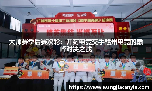 大师赛季后赛次轮：开封电竞交手赣州电竞的巅峰对决之战