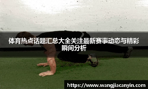 体育热点话题汇总大全关注最新赛事动态与精彩瞬间分析